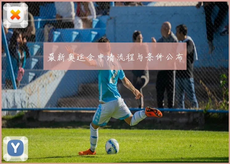 最新奥运会申请流程与条件公布