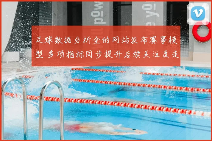 足球数据分析全的网站发布赛事模型 多项指标同步提升后续关注度走高