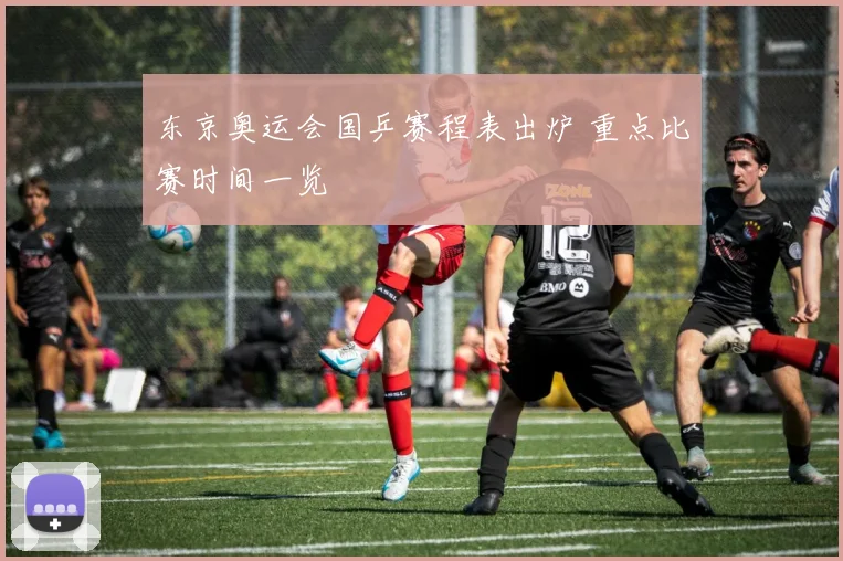 东京奥运会国乒赛程表出炉 重点比赛时间一览