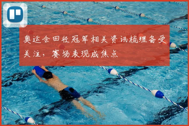 奥运会田径冠军相关资讯梳理备受关注,赛场表现成焦点