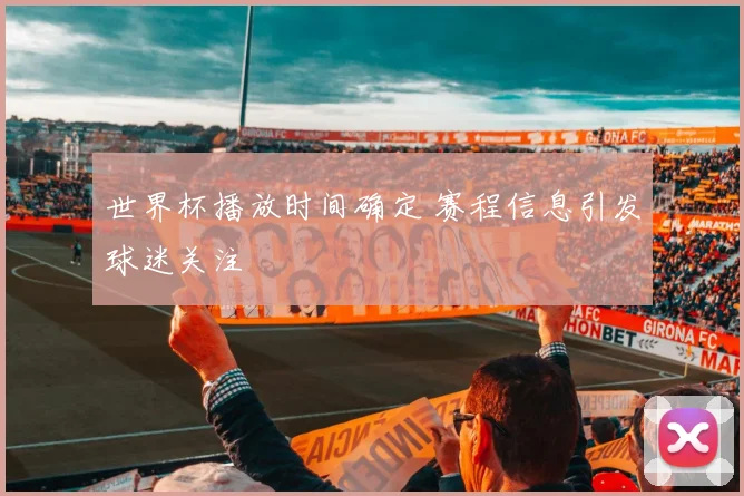 世界杯播放时间确定 赛程信息引发球迷关注