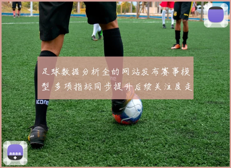 足球数据分析全的网站发布赛事模型 多项指标同步提升后续关注度走高
