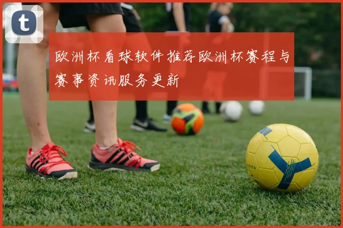 欧洲杯看球软件推荐欧洲杯赛程与赛事资讯服务更新