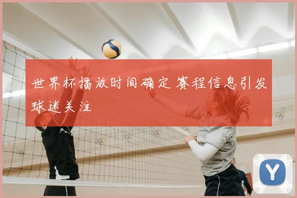 世界杯播放时间确定 赛程信息引发球迷关注