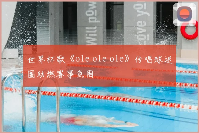 世界杯歌《ole ole ole》传唱球迷圈助燃赛事氛围