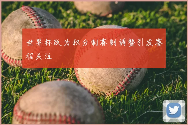世界杯改为积分制赛制调整引发赛程关注