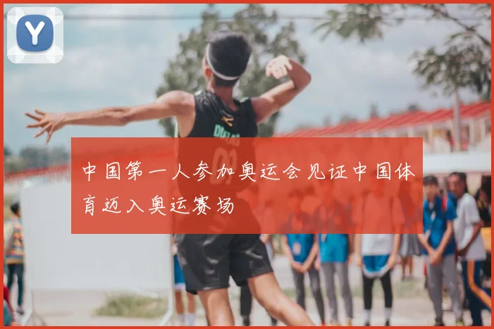 中国第一人参加奥运会见证中国体育迈入奥运赛场