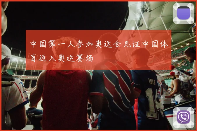 中国第一人参加奥运会见证中国体育迈入奥运赛场